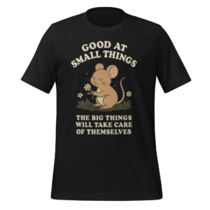 Unisex t-shirt: Good at Small Things, the big things will take care of themselves