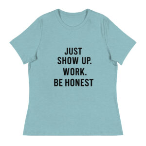 Women's Relaxed T-Shirt: Just show up, be honest