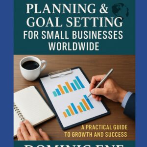 Mastering Planning & Goal Setting for Small Businesses Worldwide: A PRACTICAL GUIDE TO GROWTH AND SUCCESS